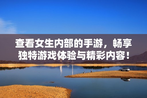 查看女生内部的手游，畅享独特游戏体验与精彩内容！