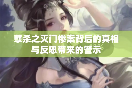 孽杀之灭门惨案背后的真相与反思带来的警示