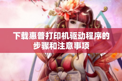 下载惠普打印机驱动程序的步骤和注意事项