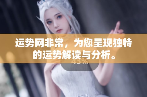 运势网非常，为您呈现独特的运势解读与分析。