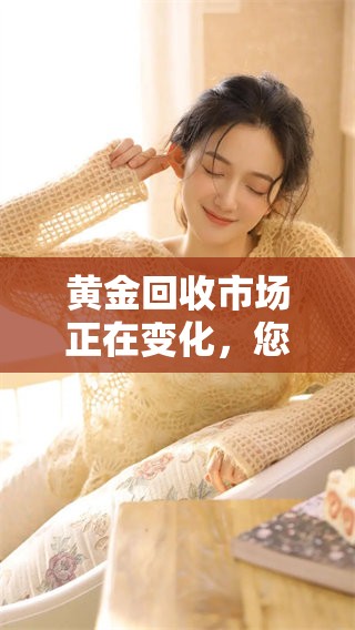 黄金回收市场正在变化，您对黄金回收了解多少呢？