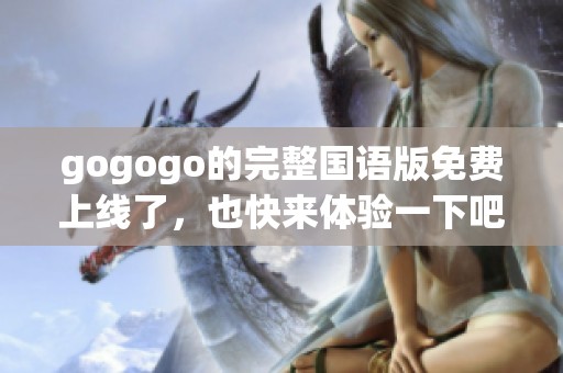 gogogo的完整国语版免费上线了，也快来体验一下吧