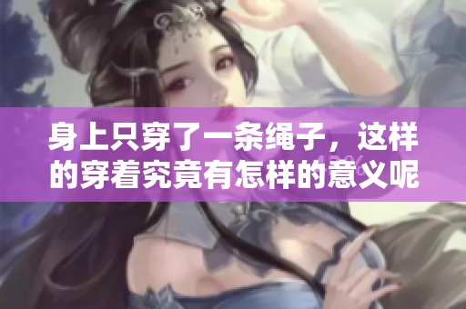 身上只穿了一条绳子，这样的穿着究竟有怎样的意义呢