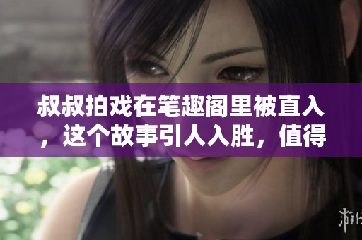 叔叔拍戏在笔趣阁里被直入，这个故事引人入胜，值得一读
