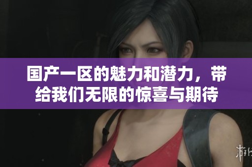 国产一区的魅力和潜力，带给我们无限的惊喜与期待