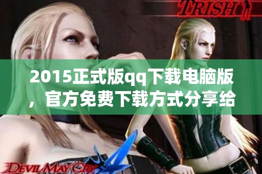 2015正式版qq下载电脑版，官方免费下载方式分享给大家