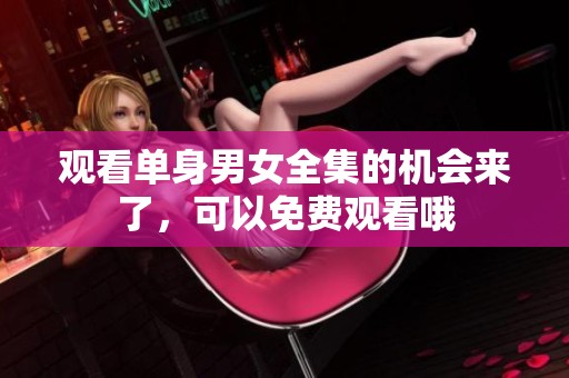 观看单身男女全集的机会来了，可以免费观看哦