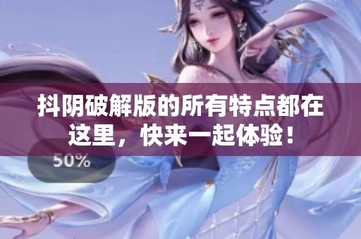 抖阴破解版的所有特点都在这里，快来一起体验！