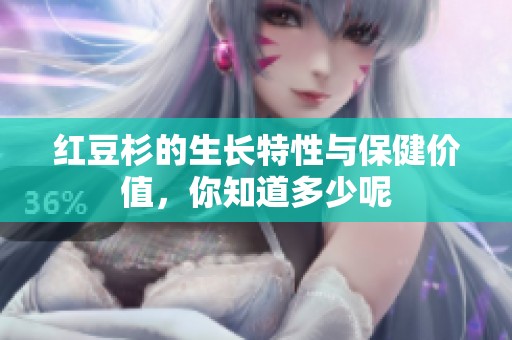 红豆杉的生长特性与保健价值，你知道多少呢