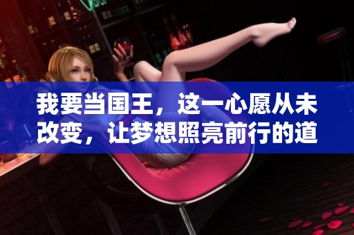 我要当国王，这一心愿从未改变，让梦想照亮前行的道路。
