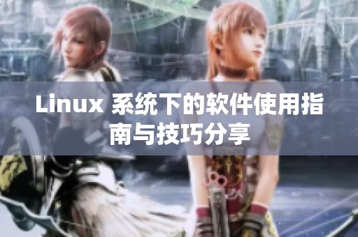 Linux 系统下的软件使用指南与技巧分享