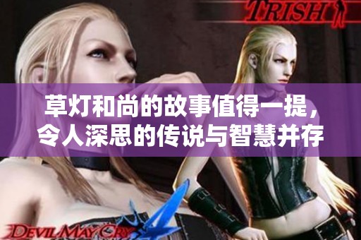 草灯和尚的故事值得一提，令人深思的传说与智慧并存