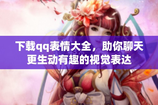 下载qq表情大全，助你聊天更生动有趣的视觉表达