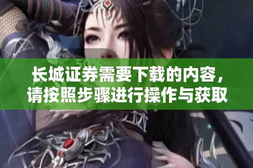 长城证券需要下载的内容，请按照步骤进行操作与获取。