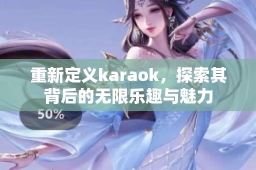 重新定义karaok，探索其背后的无限乐趣与魅力