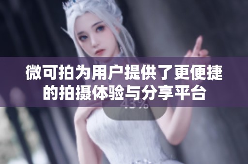微可拍为用户提供了更便捷的拍摄体验与分享平台