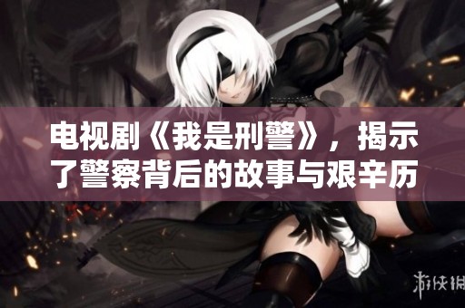 电视剧《我是刑警》，揭示了警察背后的故事与艰辛历程