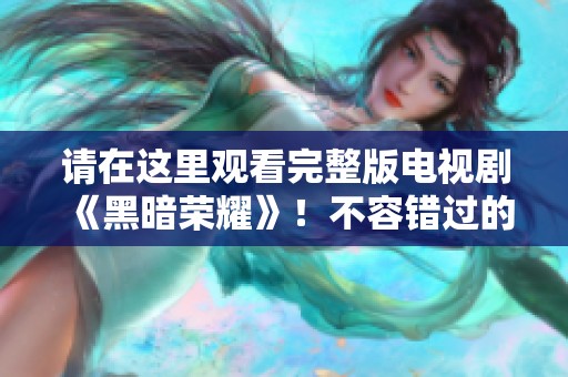 请在这里观看完整版电视剧《黑暗荣耀》！不容错过的精彩剧集推荐！