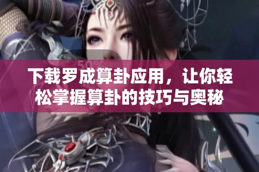 下载罗成算卦应用，让你轻松掌握算卦的技巧与奥秘