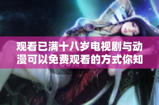 观看已满十八岁电视剧与动漫可以免费观看的方式你知道吗