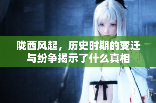 陇西风起，历史时期的变迁与纷争揭示了什么真相