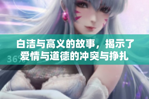 白洁与高义的故事，揭示了爱情与道德的冲突与挣扎