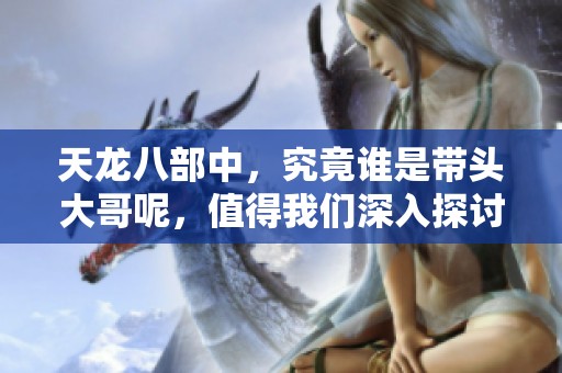 天龙八部中，究竟谁是带头大哥呢，值得我们深入探讨一下