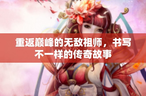 重返巅峰的无敌祖师，书写不一样的传奇故事