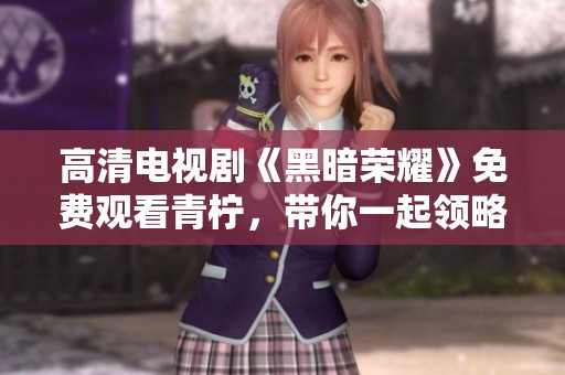 高清电视剧《黑暗荣耀》免费观看青柠，带你一起领略精彩剧情