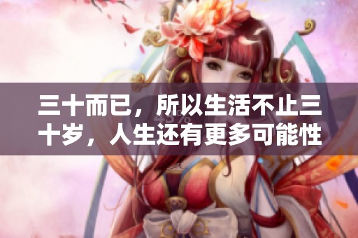 三十而已，所以生活不止三十岁，人生还有更多可能性