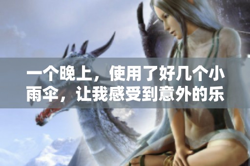 一个晚上，使用了好几个小雨伞，让我感受到意外的乐趣和烦恼