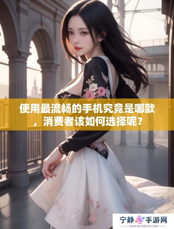 使用最流畅的手机究竟是哪款，消费者该如何选择呢？