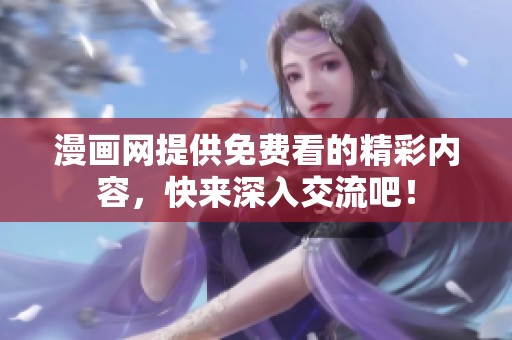漫画网提供免费看的精彩内容，快来深入交流吧！