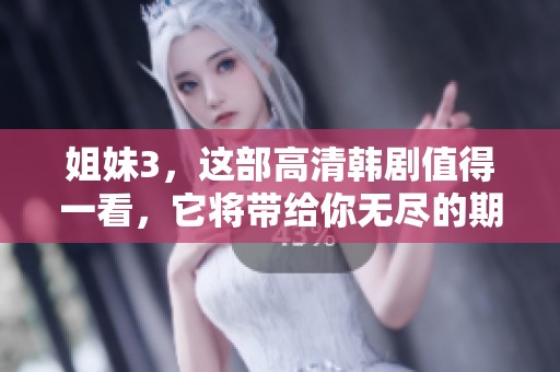 姐妹3，这部高清韩剧值得一看，它将带给你无尽的期待和感动。
