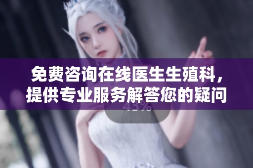 免费咨询在线医生生殖科，提供专业服务解答您的疑问