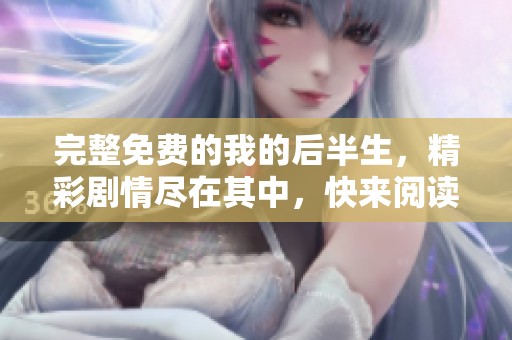 完整免费的我的后半生，精彩剧情尽在其中，快来阅读吧