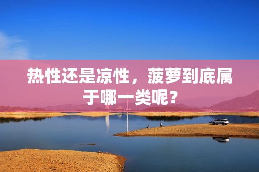 热性还是凉性，菠萝到底属于哪一类呢？