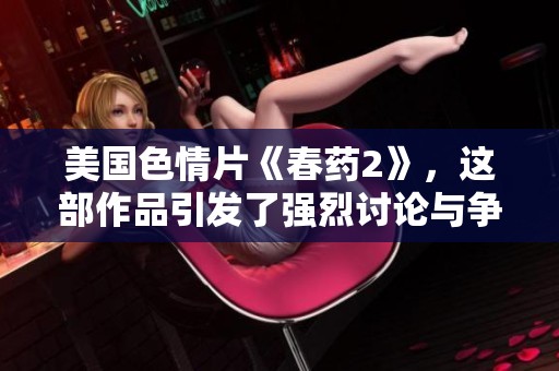 美国**片《春药2》，这部作品引发了强烈讨论与争议。