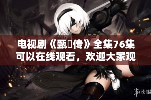 电视剧《甄嬛传》全集76集可以在线观看，欢迎大家观看精彩剧情与精彩片段！