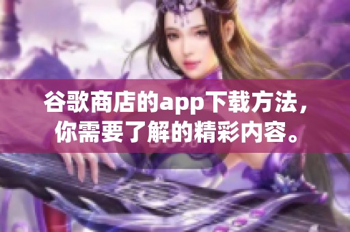 谷歌商店的app下载方法，你需要了解的精彩内容。