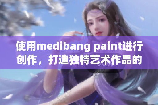 使用medibang paint进行创作，打造独特艺术作品的全新体验