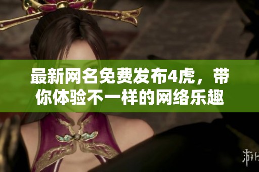 最新网名免费发布4虎，带你体验不一样的网络乐趣