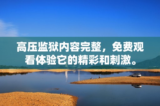 高压监狱内容完整，免费观看体验它的精彩和刺激。