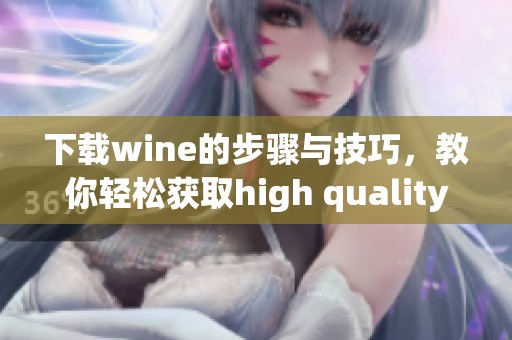 下载wine的步骤与技巧，教你轻松获取high quality wine内容