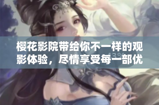 樱花影院带给你不一样的观影体验，尽情享受每一部优质电影吧
