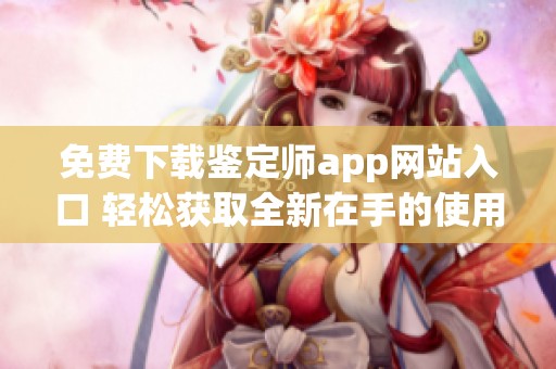 免费下载鉴定师app网站入口 轻松获取全新在手的使用体验
