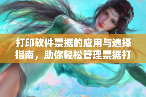 打印软件票据的应用与选择指南，助你轻松管理票据打印工作