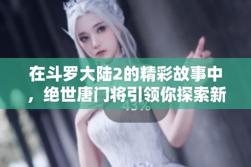 在斗罗大陆2的精彩故事中，绝世唐门将引领你探索新的传奇历程