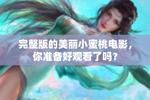 完整版的美丽小蜜桃电影，你准备好观看了吗？