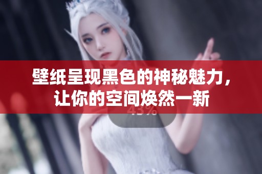 壁纸呈现黑色的神秘魅力，让你的空间焕然一新